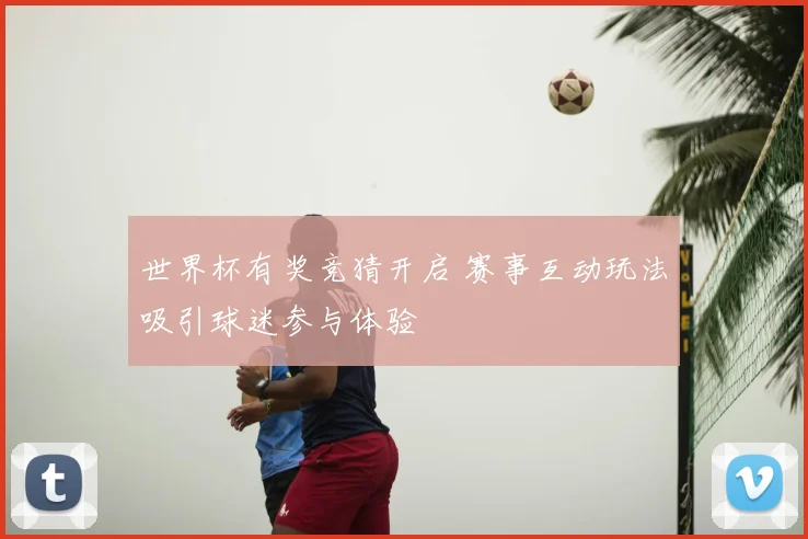世界杯有奖竞猜开启 赛事互动玩法吸引球迷参与体验