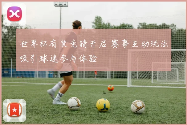 世界杯有奖竞猜开启 赛事互动玩法吸引球迷参与体验