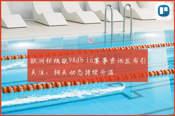欧洲杯线敬98db in赛事资讯发布引关注,相关动态持续升温