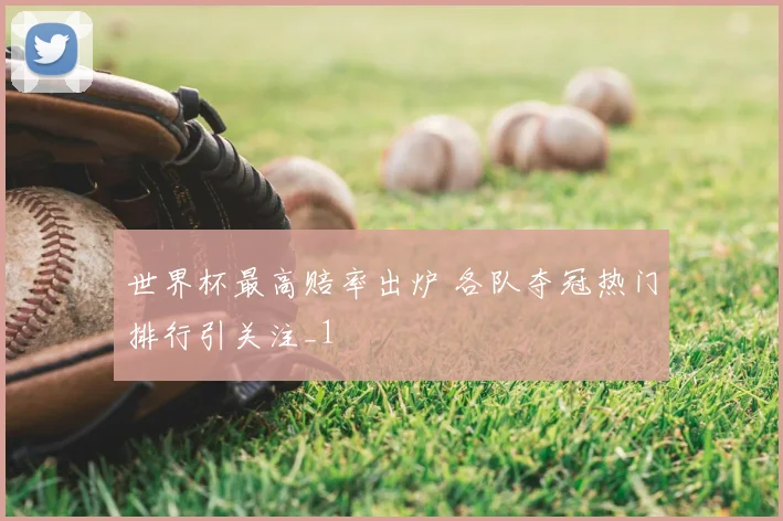 世界杯最高赔率出炉 各队夺冠热门排行引关注_1