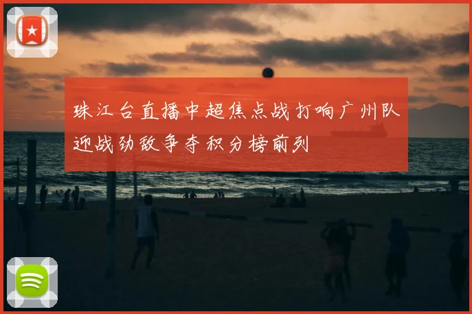 珠江台直播中超焦点战打响广州队迎战劲敌争夺积分榜前列