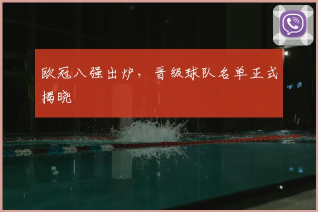 欧冠八强出炉，晋级球队名单正式揭晓