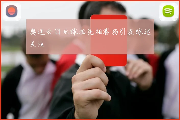 奥运会羽毛球拍亮相赛场引发球迷关注